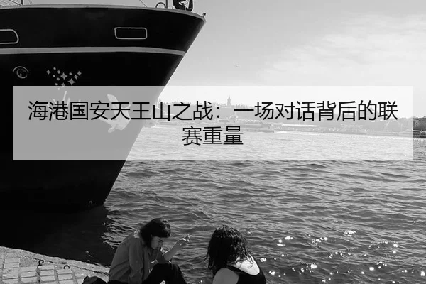 海港国安天王山之战：一场对话背后的联赛重量